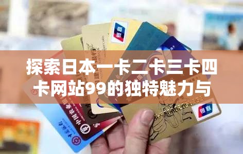 探索日本一卡二卡三卡四卡网站99的独特魅力与使用体验分享