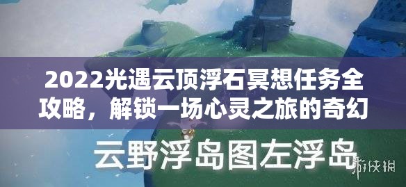 2022光遇云顶浮石冥想任务全攻略，解锁一场心灵之旅的奇幻冒险指南