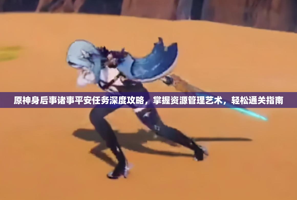 原神身后事诸事平安任务深度攻略，掌握资源管理艺术，轻松通关指南