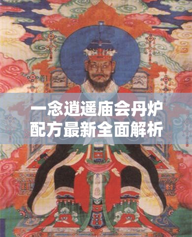 一念逍遥庙会丹炉配方最新全面解析，掌握资源管理艺术，提升炼丹效率