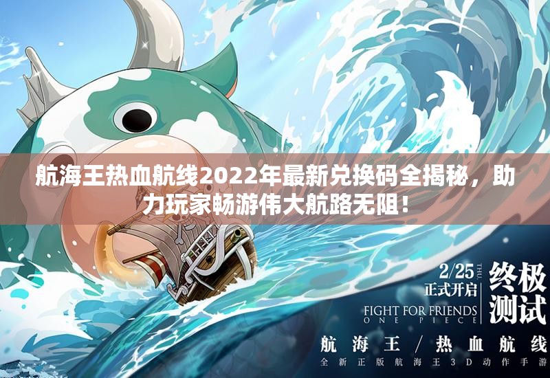航海王热血航线2022年最新兑换码全揭秘，助力玩家畅游伟大航路无阻！