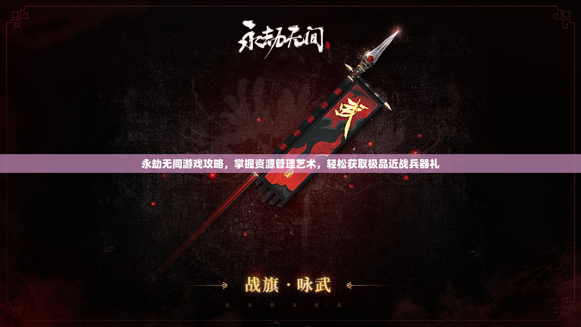 永劫无间游戏攻略，掌握资源管理艺术，轻松获取极品近战兵器礼
