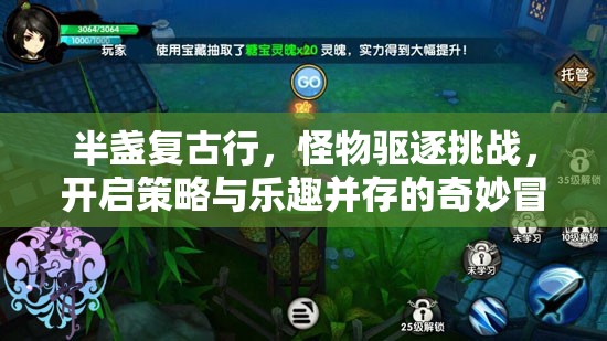 半盏复古行，怪物驱逐挑战，开启策略与乐趣并存的奇妙冒险之旅