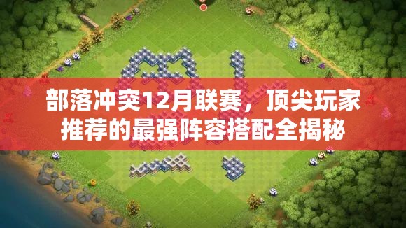 部落冲突12月联赛，顶尖玩家推荐的最强阵容搭配全揭秘