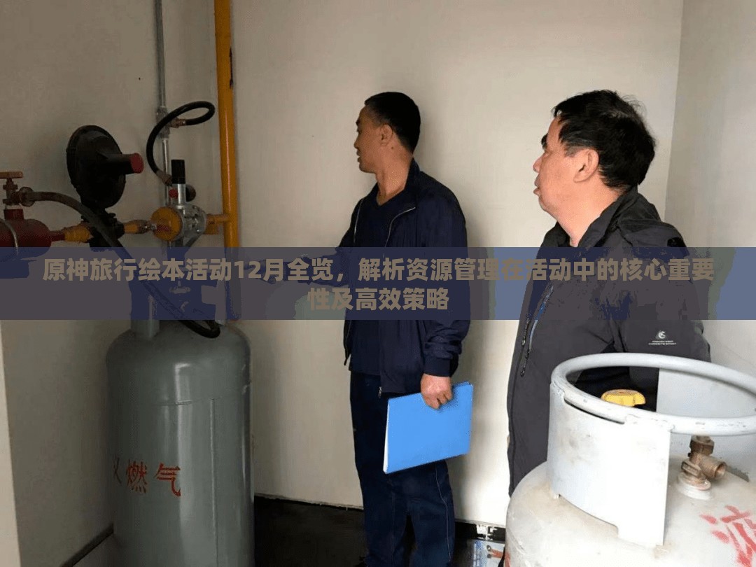 原神旅行绘本活动12月全览，解析资源管理在活动中的核心重要性及高效策略