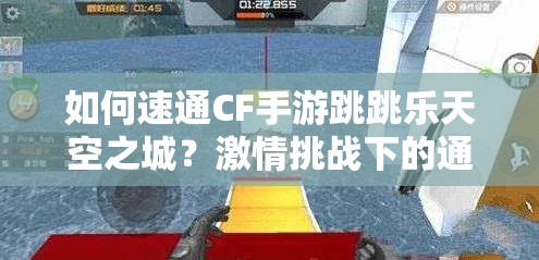 如何速通CF手游跳跳乐天空之城？激情挑战下的通关秘籍何在？