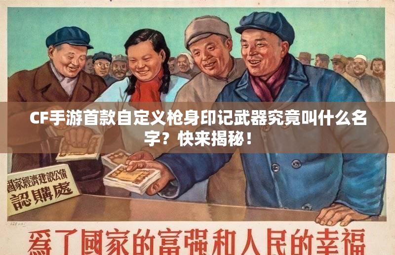 CF手游首款自定义枪身印记武器究竟叫什么名字？快来揭秘！