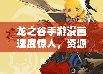 龙之谷手游漫画速度惊人，资源管理高效艺术究竟如何做到？