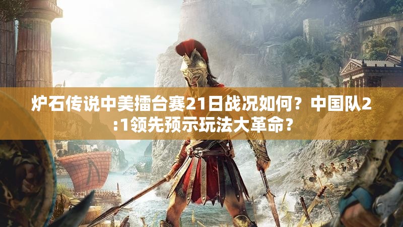 炉石传说中美擂台赛21日战况如何？中国队2:1领先预示玩法大革命？