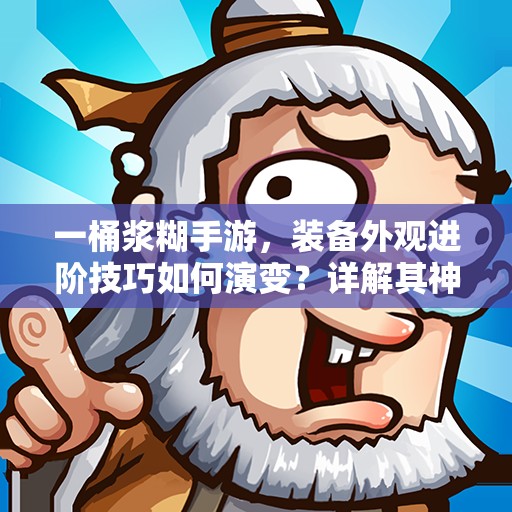 一桶浆糊手游，装备外观进阶技巧如何演变？详解其神秘历程