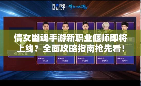 倩女幽魂手游新职业偃师即将上线？全面攻略指南抢先看！
