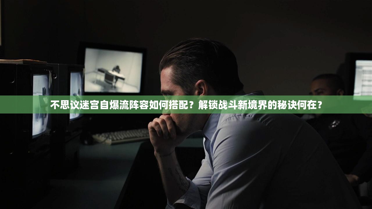 不思议迷宫自爆流阵容如何搭配？解锁战斗新境界的秘诀何在？