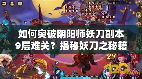 如何突破阴阳师妖刀副本9层难关？揭秘妖刀之秘籍第9层通关打法疑问