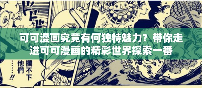 可可漫画究竟有何独特魅力？带你走进可可漫画的精彩世界探索一番