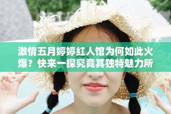 激情五月婷婷红人馆为何如此火爆？快来一探究竟其独特魅力所在