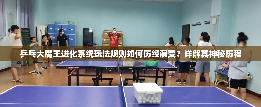 乒乓大魔王进化系统玩法规则如何历经演变？详解其神秘历程
