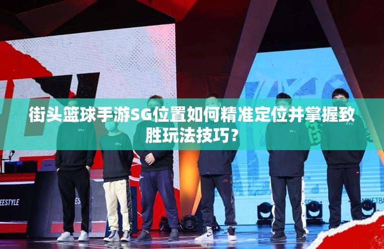 街头篮球手游SG位置如何精准定位并掌握致胜玩法技巧？
