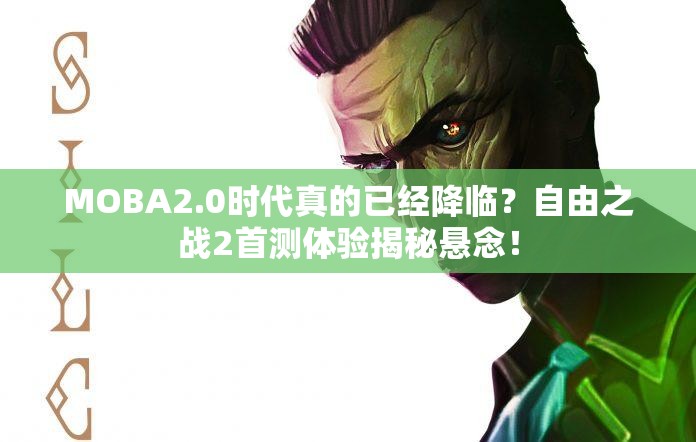 MOBA2.0时代真的已经降临？自由之战2首测体验揭秘悬念！