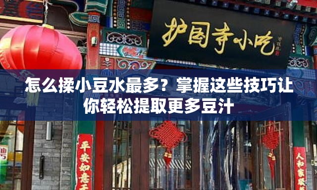 怎么揉小豆水最多？掌握这些技巧让你轻松提取更多豆汁