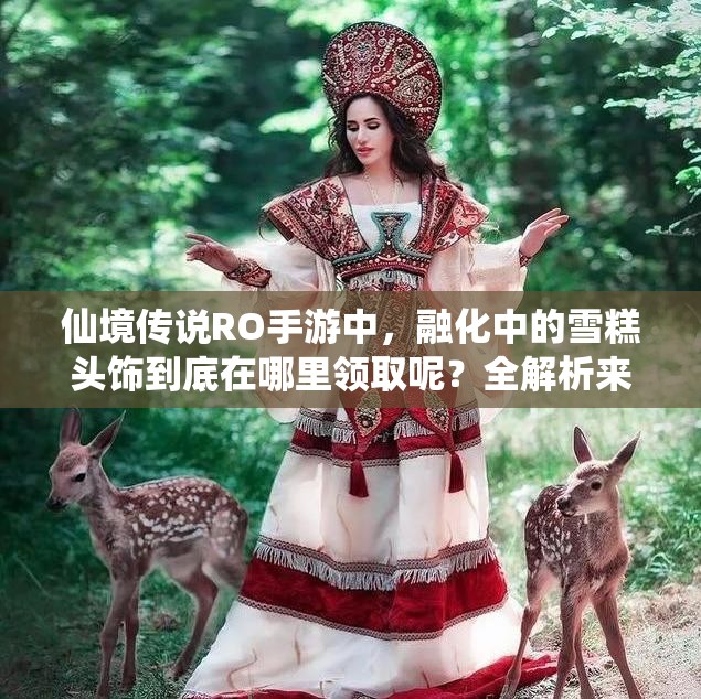 仙境传说RO手游中，融化中的雪糕头饰到底在哪里领取呢？全解析来了！