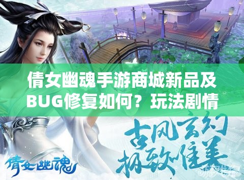 倩女幽魂手游商城新品及BUG修复如何？玩法剧情适配玩家全解析