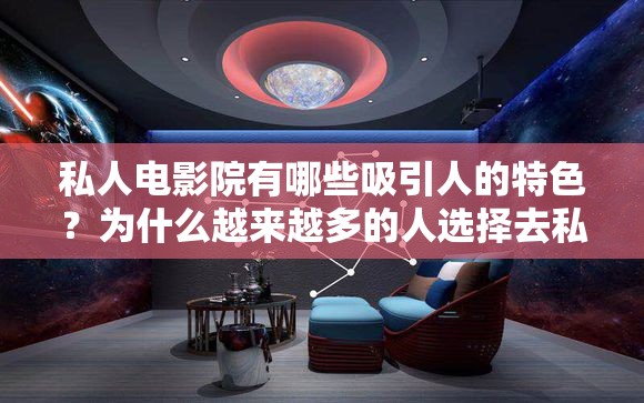 私人电影院有哪些吸引人的特色？为什么越来越多的人选择去私人电影院？