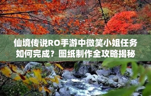 仙境传说RO手游中微笑小姐任务如何完成？图纸制作全攻略揭秘