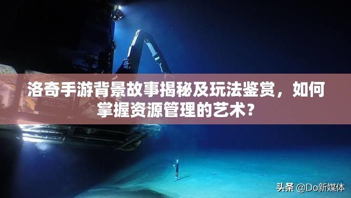 洛奇手游背景故事揭秘及玩法鉴赏，如何掌握资源管理的艺术？