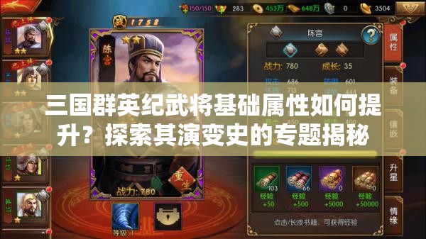 三国群英纪武将基础属性如何提升？探索其演变史的专题揭秘