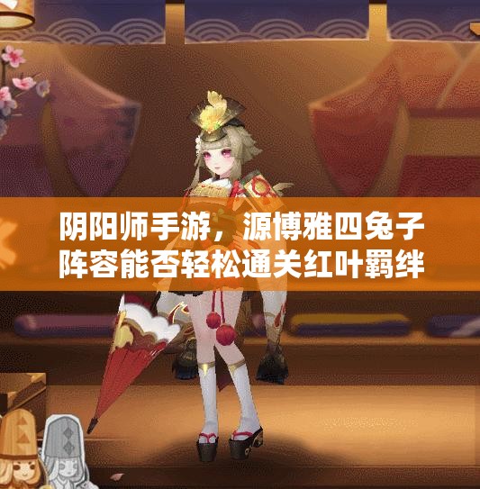 阴阳师手游，源博雅四兔子阵容能否轻松通关红叶羁绊5层？