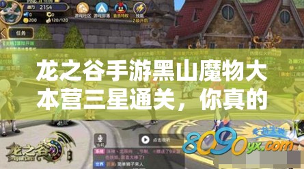 龙之谷手游黑山魔物大本营三星通关，你真的准备好了吗？