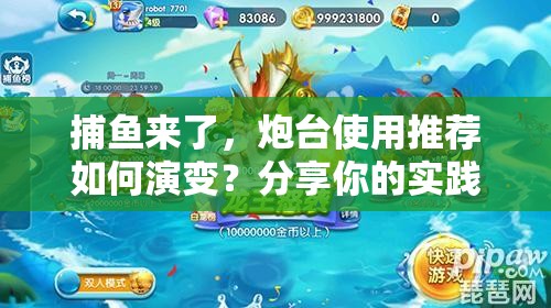 捕鱼来了，炮台使用推荐如何演变？分享你的实践经验与疑问解答