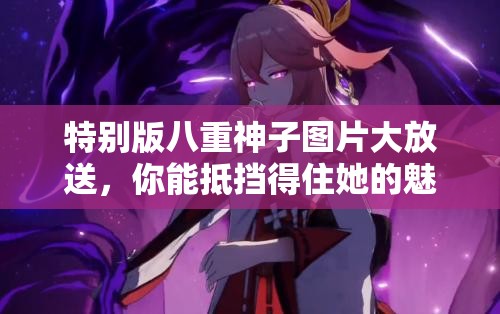 特别版八重神子图片大放送，你能抵挡得住她的魅力吗？