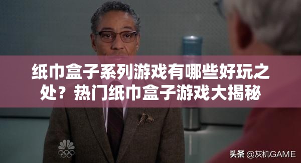 纸巾盒子系列游戏有哪些好玩之处？热门纸巾盒子游戏大揭秘