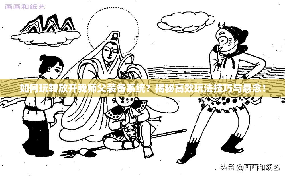 如何玩转放开我师父装备系统？揭秘高效玩法技巧与悬念！