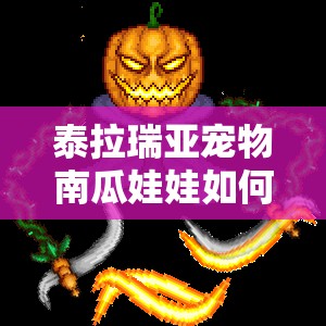 泰拉瑞亚宠物南瓜娃娃如何获取？未来玩法将带来哪些惊喜？