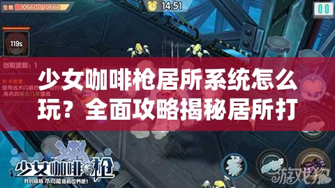 少女咖啡枪居所系统怎么玩？全面攻略揭秘居所打造悬念！