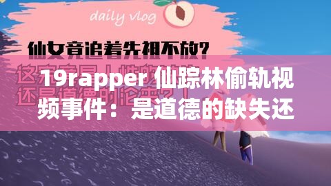 19rapper 仙踪林偷轨视频事件：是道德的缺失还是人性的沦丧？