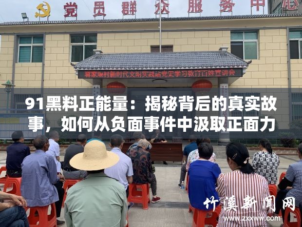 91黑料正能量：揭秘背后的真实故事，如何从负面事件中汲取正面力量？