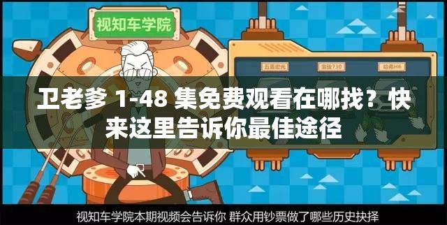 卫老爹 1-48 集免费观看在哪找？快来这里告诉你最佳途径