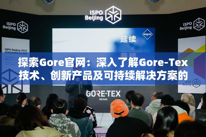 探索Gore官网：深入了解Gore-Tex技术、创新产品及可持续解决方案的全方位指南
