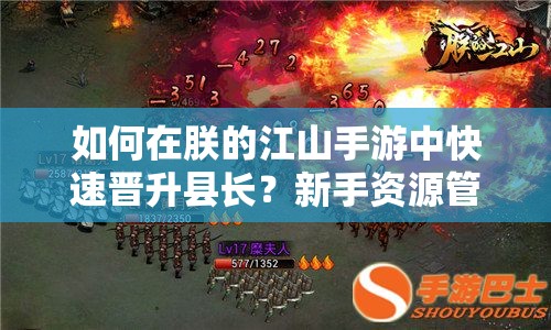 如何在朕的江山手游中快速晋升县长？新手资源管理攻略揭秘！