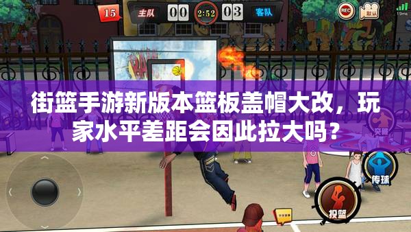 街篮手游新版本篮板盖帽大改，玩家水平差距会因此拉大吗？
