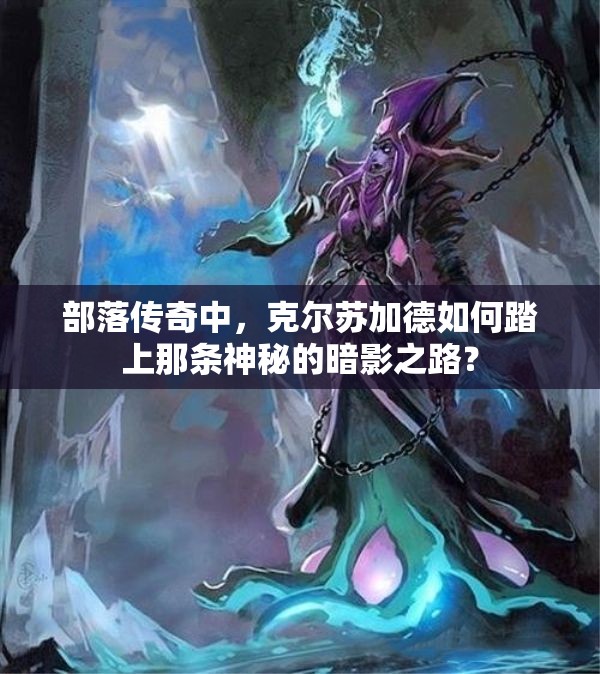 部落传奇中，克尔苏加德如何踏上那条神秘的暗影之路？
