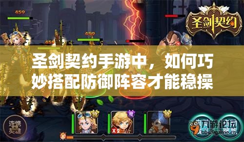 圣剑契约手游中，如何巧妙搭配防御阵容才能稳操胜券？