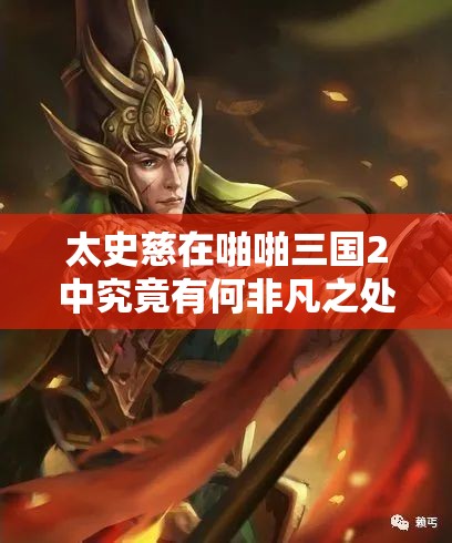 太史慈在啪啪三国2中究竟有何非凡之处？武将列传详解揭秘
