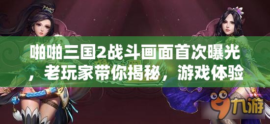 啪啪三国2战斗画面首次曝光，老玩家带你揭秘，游戏体验究竟如何？