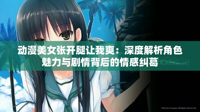 动漫美女张开腿让我爽：深度解析角色魅力与剧情背后的情感纠葛