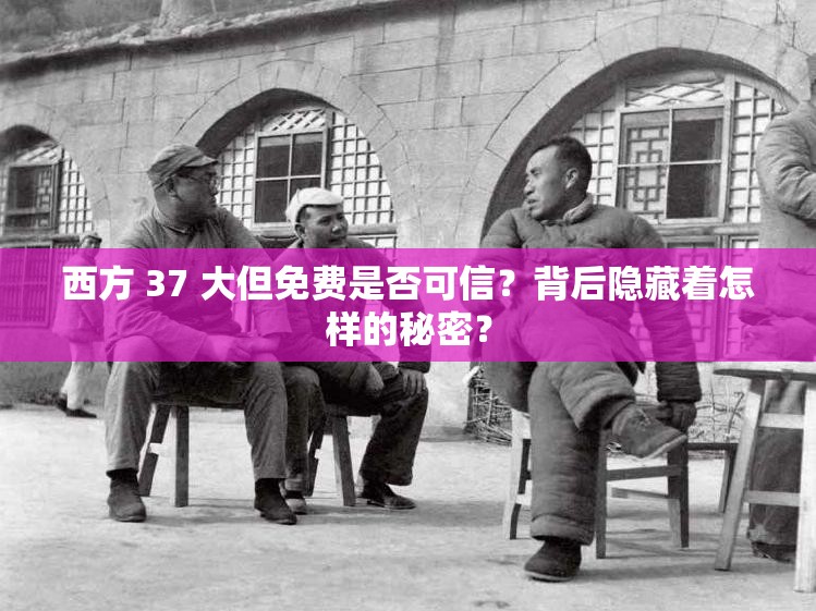 西方 37 大但免费是否可信？背后隐藏着怎样的秘密？