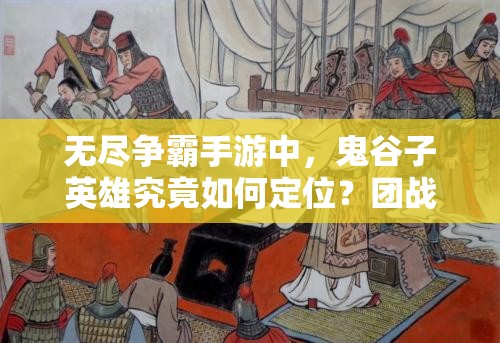 无尽争霸手游中，鬼谷子英雄究竟如何定位？团战技巧有何悬念？